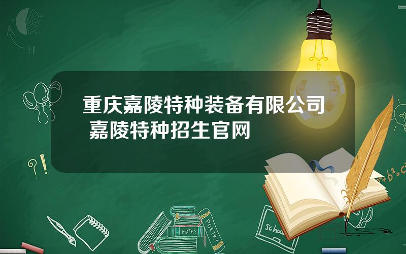 重庆嘉陵特种装备有限公司 嘉陵特种招生官网